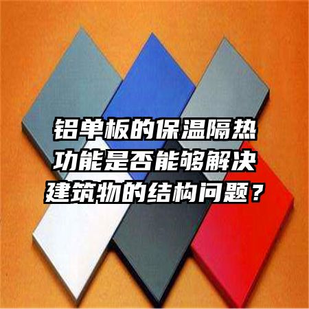 铝单板的保温隔热功能是否能够解决建筑物的结构问题？