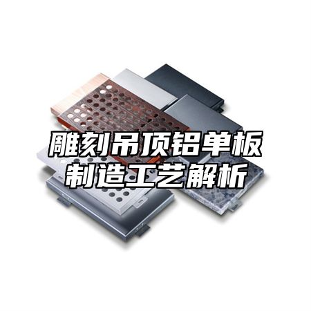 雕刻吊顶铝单板制造工艺解析