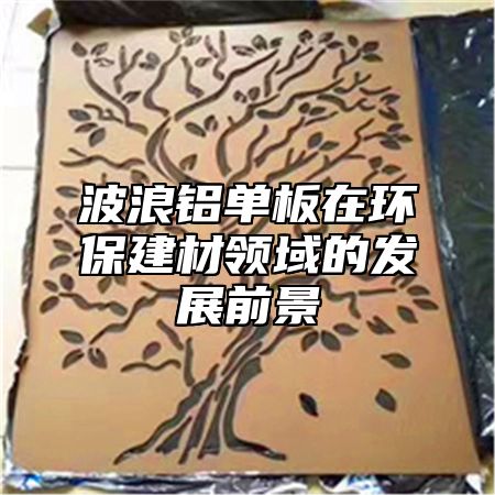 波浪铝单板在环保建材领域的发展前景