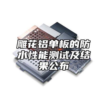 雕花铝单板的防水性能测试及结果公布