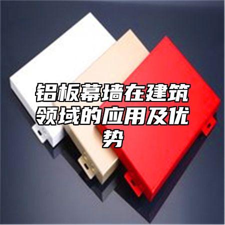 铝板幕墙在建筑领域的应用及优势