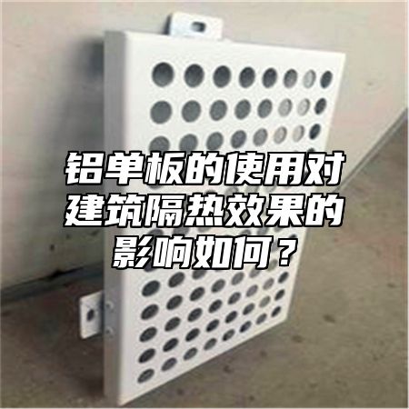 铝单板的使用对建筑隔热效果的影响如何？