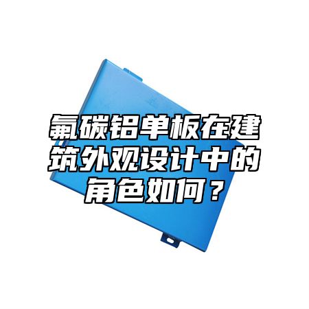 氟碳铝单板在建筑外观设计中的角色如何？