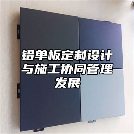 铝单板定制设计与施工协同管理发展