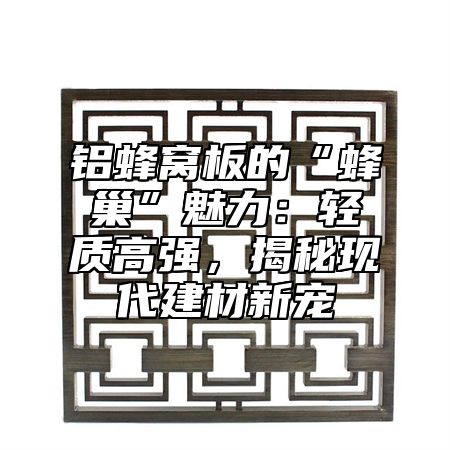 铝蜂窝板的“蜂巢”魅力：轻质高强，揭秘现代建材新宠