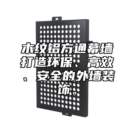 木纹铝方通幕墙打造环保、高效、安全的外墙装饰。