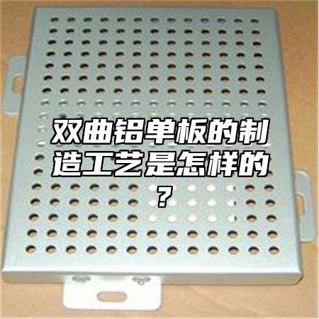 双曲铝单板的制造工艺是怎样的？