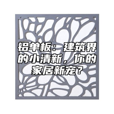 铝单板：建筑界的小清新，你的家居新宠？