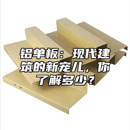 铝单板：现代建筑的新宠儿，你了解多少？