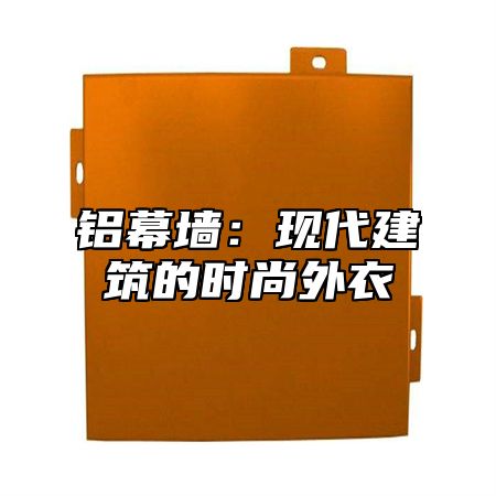 铝幕墙：现代建筑的时尚外衣