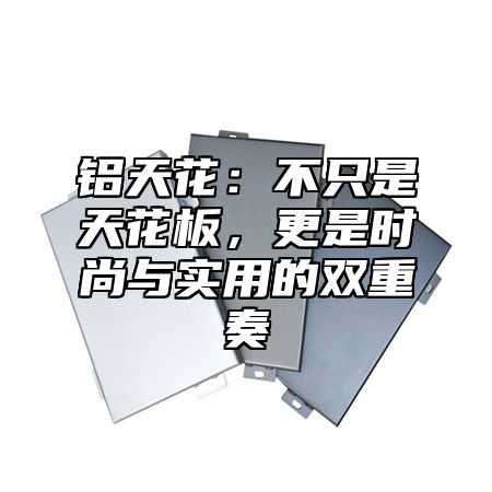 铝天花：不只是天花板，更是时尚与实用的双重奏