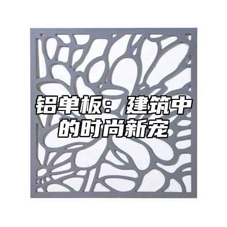 铝单板：建筑中的时尚新宠