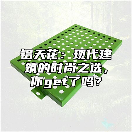 铝天花：现代建筑的时尚之选，你get了吗？