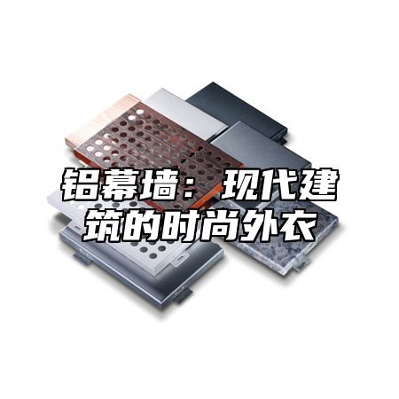 铝幕墙：现代建筑的时尚外衣