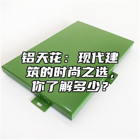 铝天花：现代建筑的时尚之选，你了解多少？