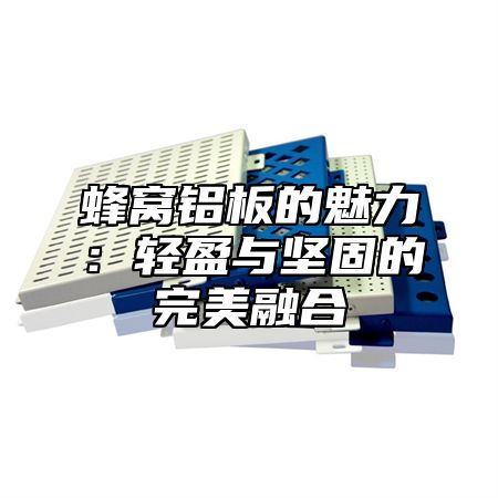 蜂窝铝板的魅力：轻盈与坚固的完美融合