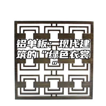 铝单板：现代建筑的“绿色衣裳”