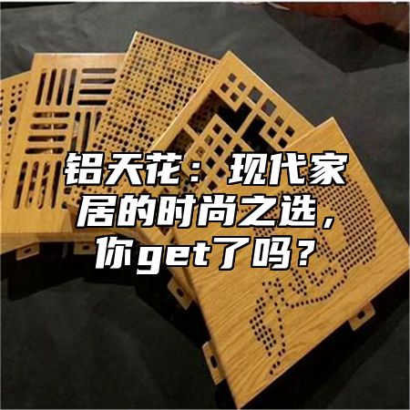 铝天花：现代家居的时尚之选，你get了吗？