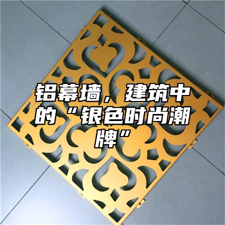 铝幕墙，建筑中的“银色时尚潮牌”